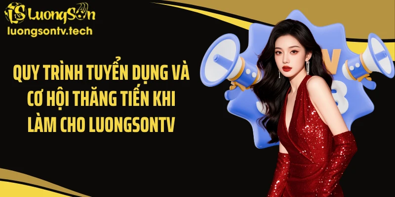 Quy trình tuyển dụng và cơ hội thăng tiến khi làm cho Luongsontv