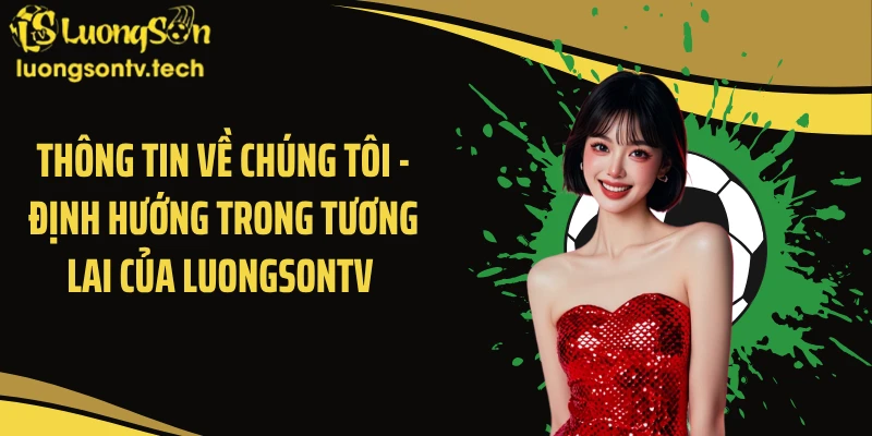 Thông tin về chúng tôi - Định hướng trong tương lai của Luongsontv