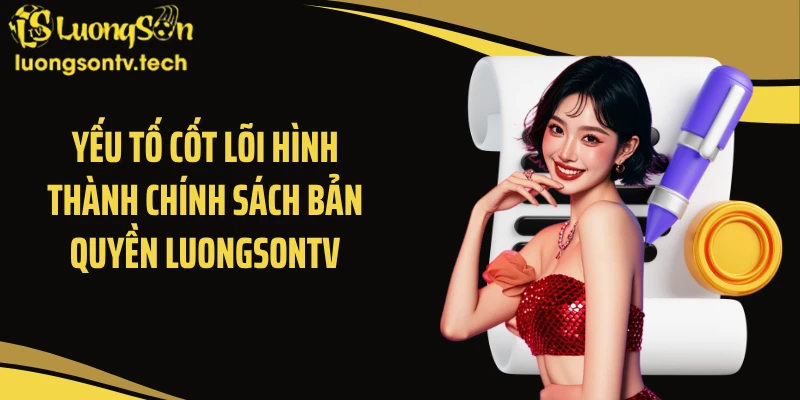 Yếu tố cốt lõi hình thành chính sách bản quyền Luongsontv